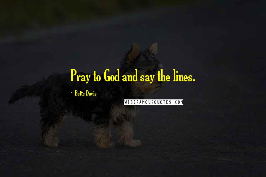 Bette Davis Quotes: Pray to God and say the lines.