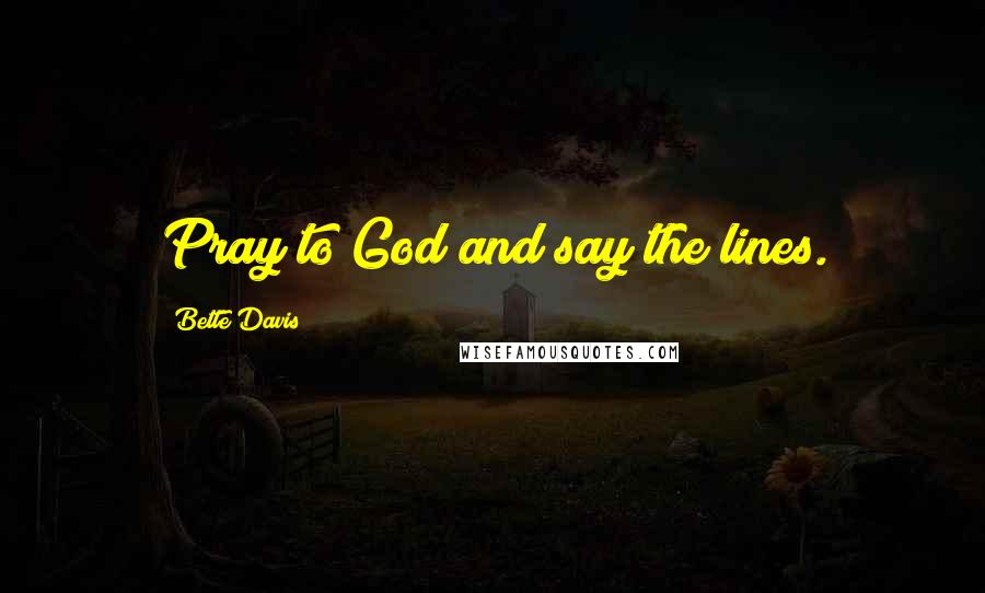 Bette Davis Quotes: Pray to God and say the lines.