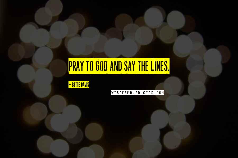 Bette Davis Quotes: Pray to God and say the lines.