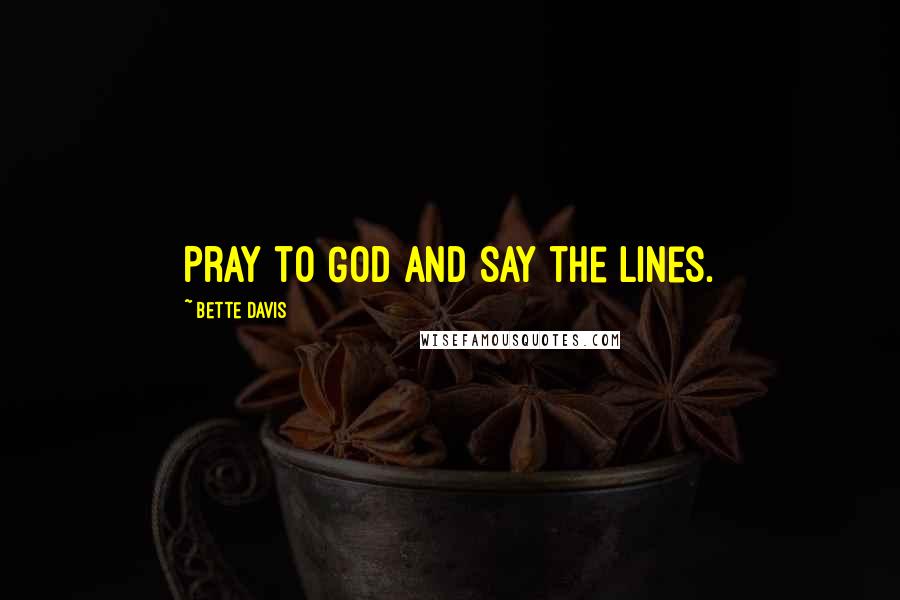 Bette Davis Quotes: Pray to God and say the lines.