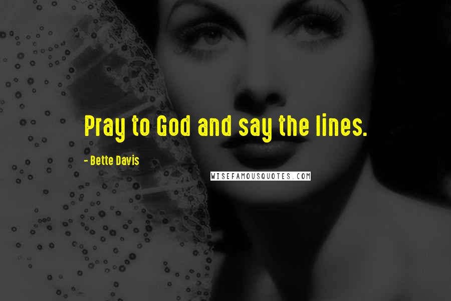 Bette Davis Quotes: Pray to God and say the lines.