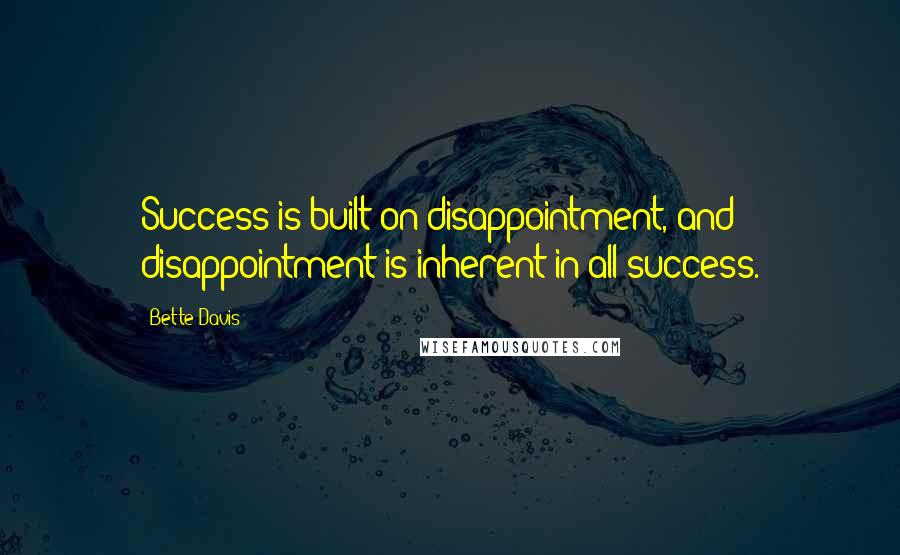 Bette Davis Quotes: Success is built on disappointment, and disappointment is inherent in all success.