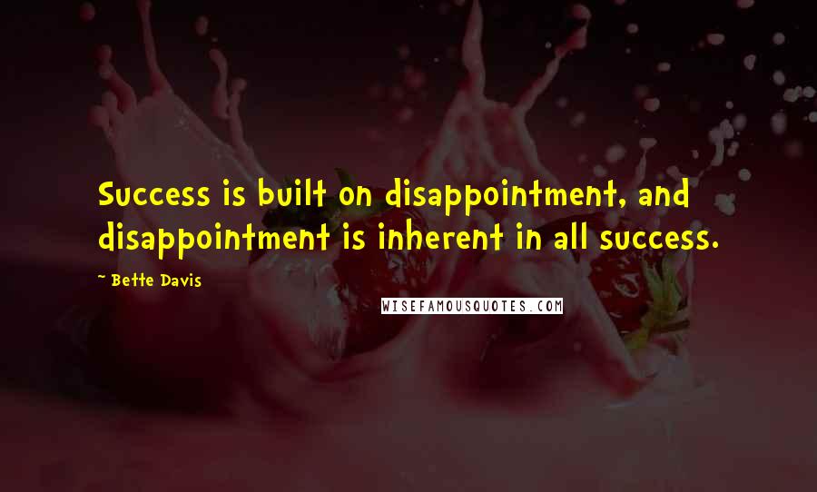 Bette Davis Quotes: Success is built on disappointment, and disappointment is inherent in all success.