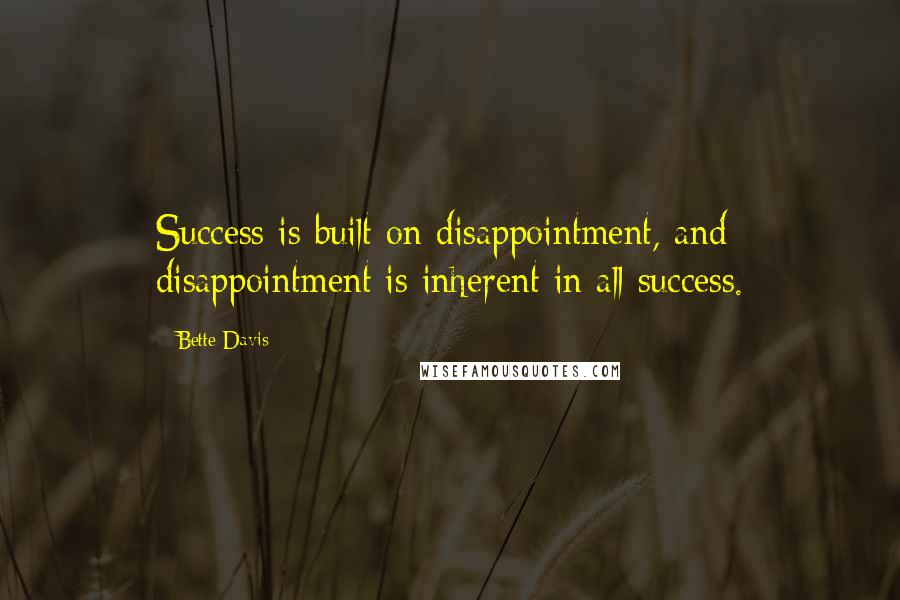 Bette Davis Quotes: Success is built on disappointment, and disappointment is inherent in all success.