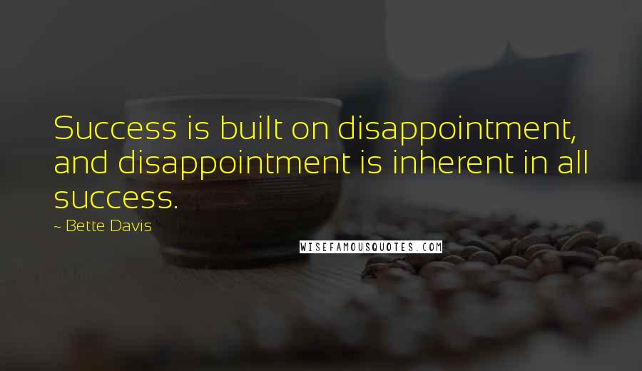 Bette Davis Quotes: Success is built on disappointment, and disappointment is inherent in all success.