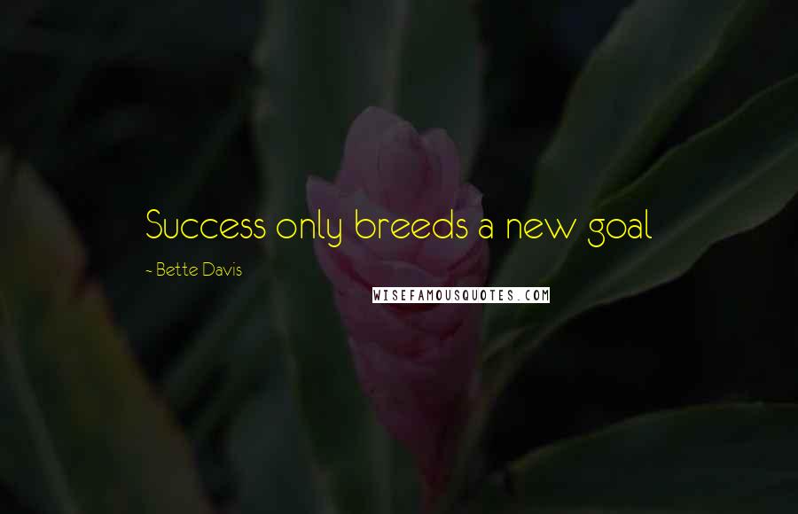 Bette Davis Quotes: Success only breeds a new goal