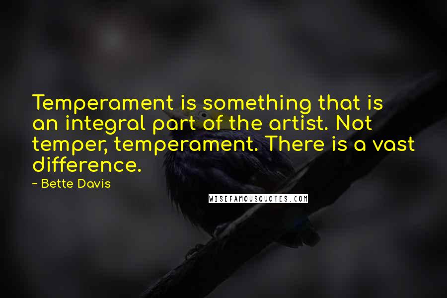 Bette Davis Quotes: Temperament is something that is an integral part of the artist. Not temper, temperament. There is a vast difference.