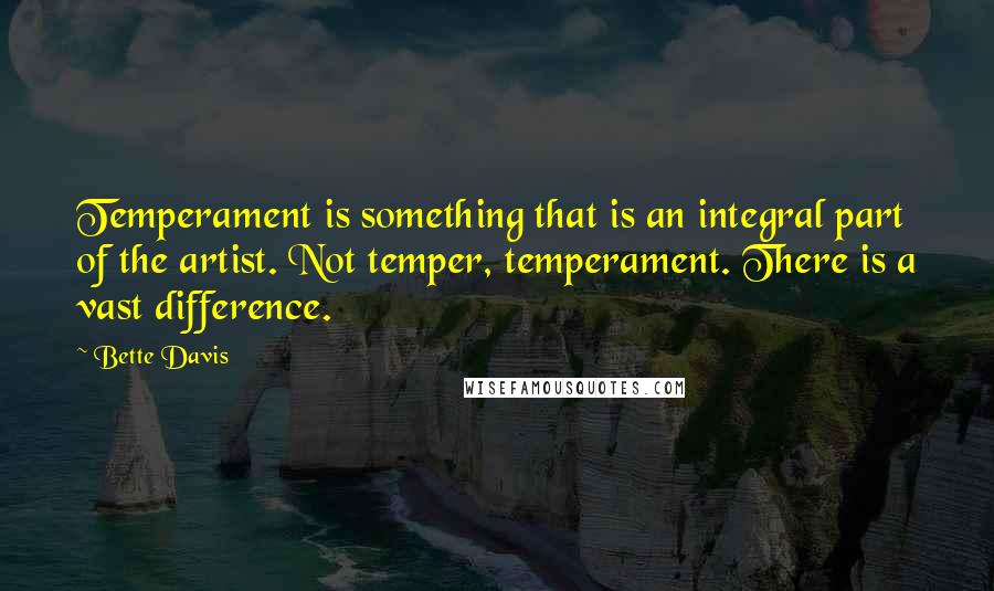 Bette Davis Quotes: Temperament is something that is an integral part of the artist. Not temper, temperament. There is a vast difference.