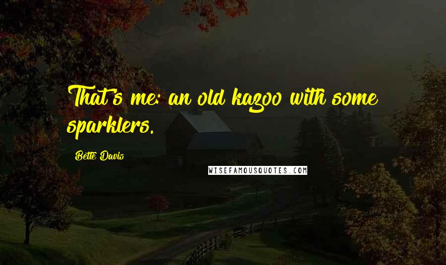 Bette Davis Quotes: That's me: an old kazoo with some sparklers.