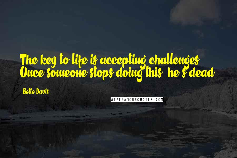 Bette Davis Quotes: The key to life is accepting challenges. Once someone stops doing this, he's dead.