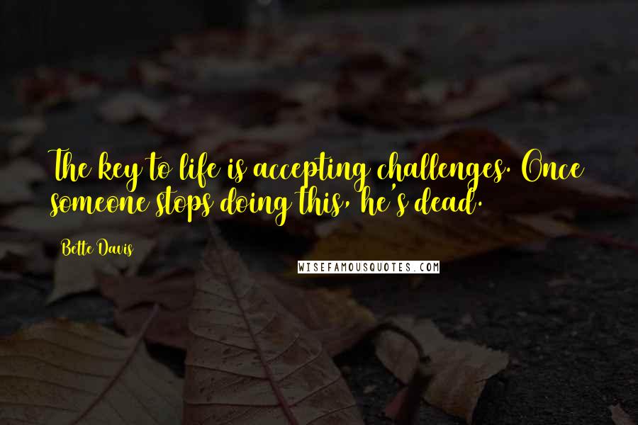 Bette Davis Quotes: The key to life is accepting challenges. Once someone stops doing this, he's dead.