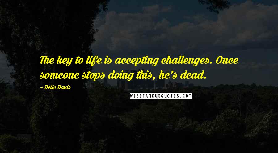 Bette Davis Quotes: The key to life is accepting challenges. Once someone stops doing this, he's dead.