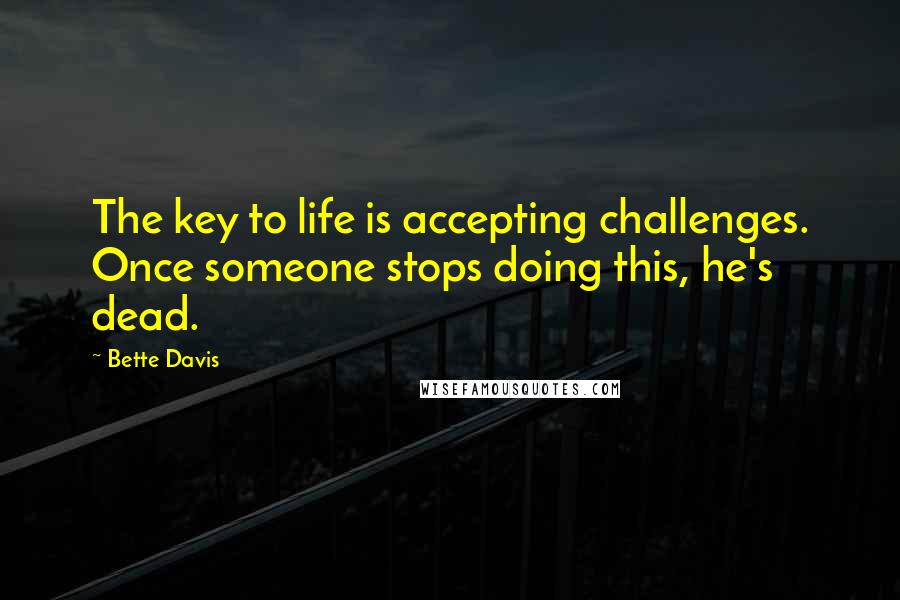 Bette Davis Quotes: The key to life is accepting challenges. Once someone stops doing this, he's dead.