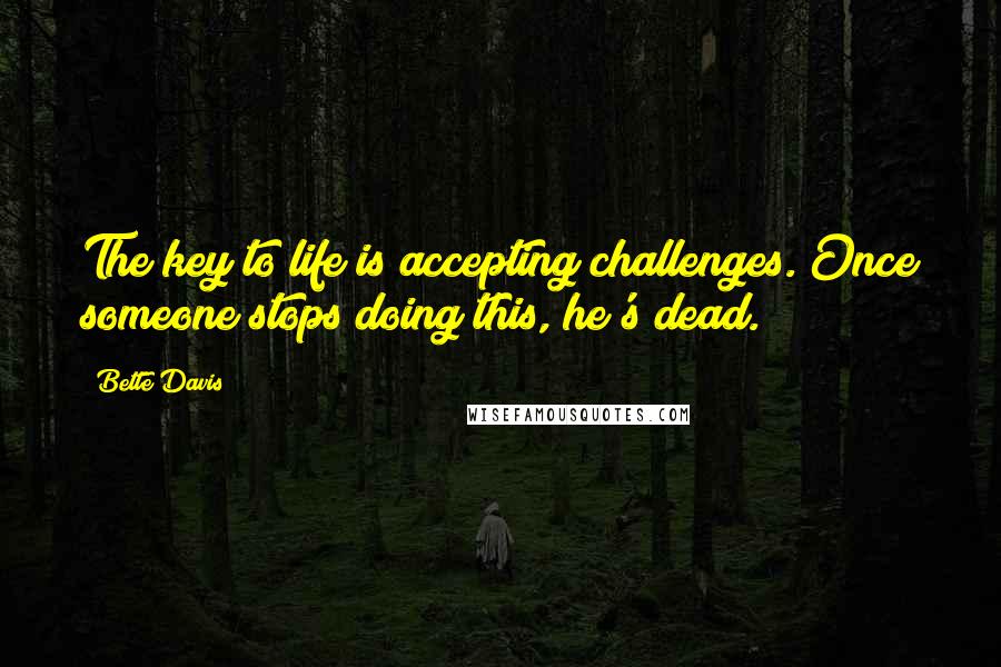 Bette Davis Quotes: The key to life is accepting challenges. Once someone stops doing this, he's dead.