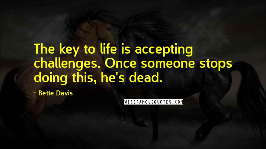 Bette Davis Quotes: The key to life is accepting challenges. Once someone stops doing this, he's dead.