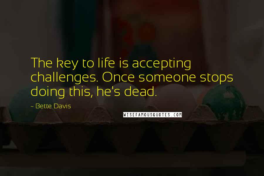 Bette Davis Quotes: The key to life is accepting challenges. Once someone stops doing this, he's dead.
