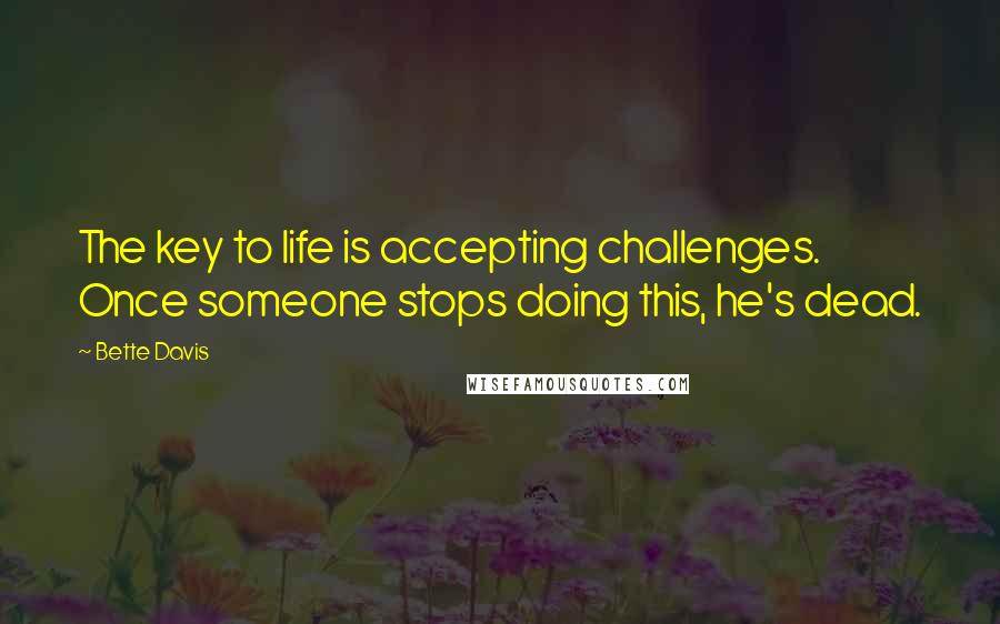 Bette Davis Quotes: The key to life is accepting challenges. Once someone stops doing this, he's dead.