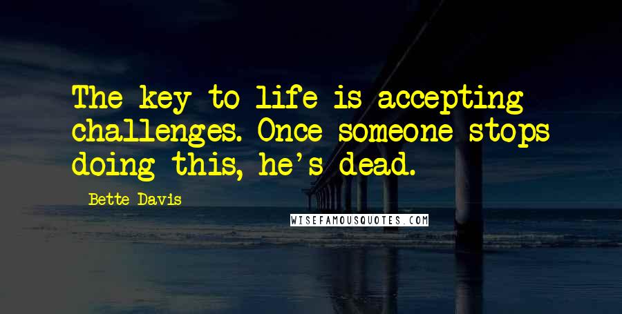 Bette Davis Quotes: The key to life is accepting challenges. Once someone stops doing this, he's dead.