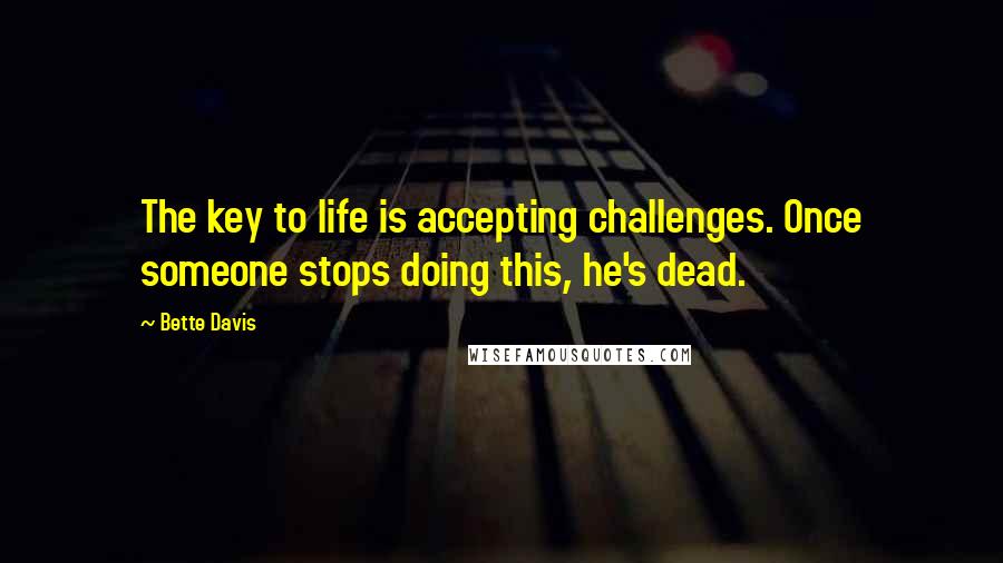 Bette Davis Quotes: The key to life is accepting challenges. Once someone stops doing this, he's dead.