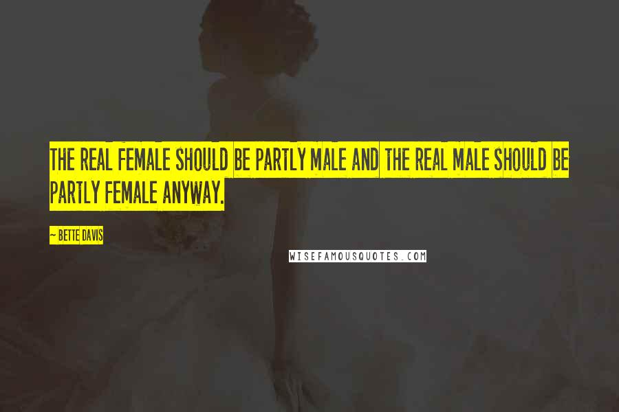 Bette Davis Quotes: The real female should be partly male and the real male should be partly female anyway.