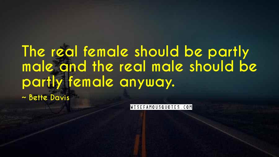 Bette Davis Quotes: The real female should be partly male and the real male should be partly female anyway.