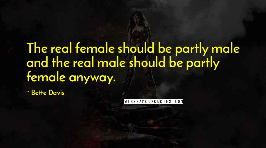 Bette Davis Quotes: The real female should be partly male and the real male should be partly female anyway.