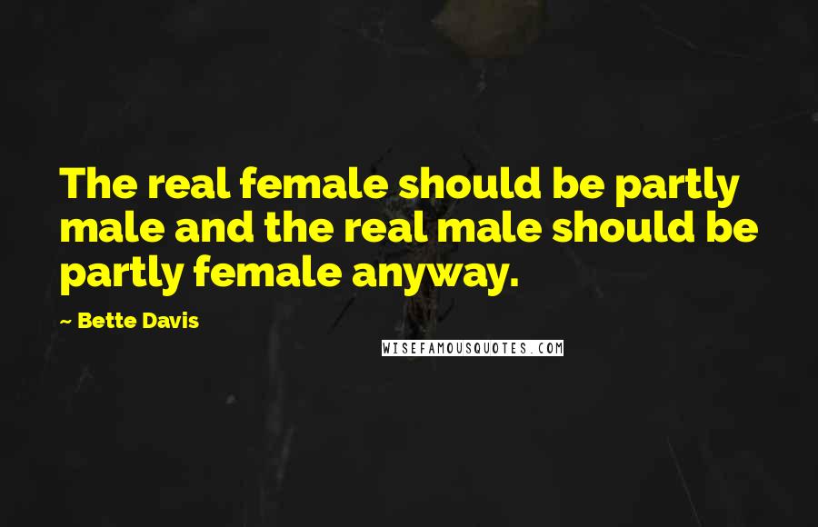 Bette Davis Quotes: The real female should be partly male and the real male should be partly female anyway.