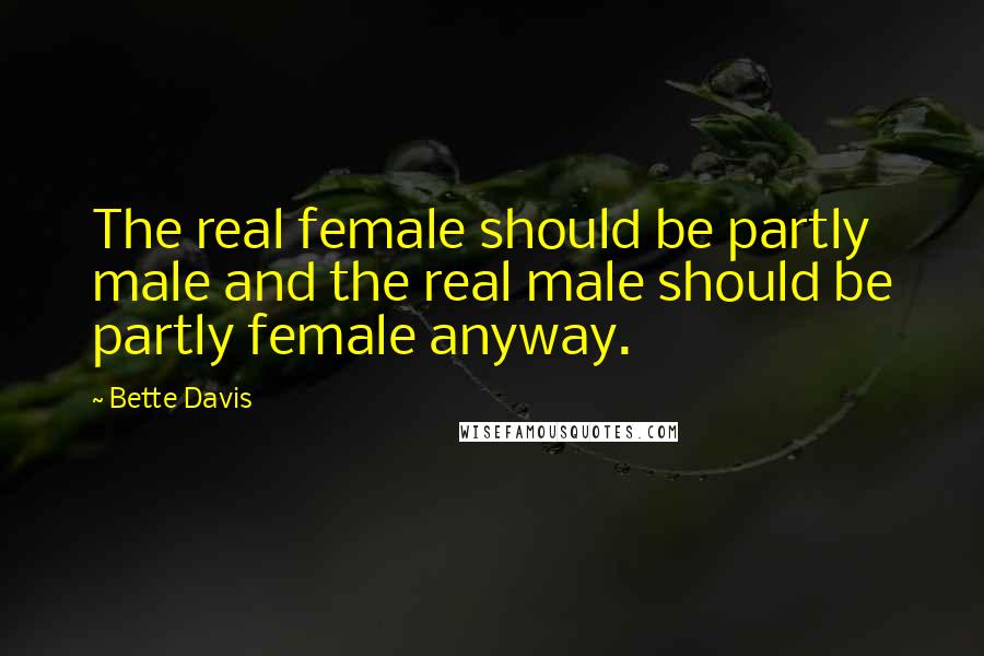 Bette Davis Quotes: The real female should be partly male and the real male should be partly female anyway.