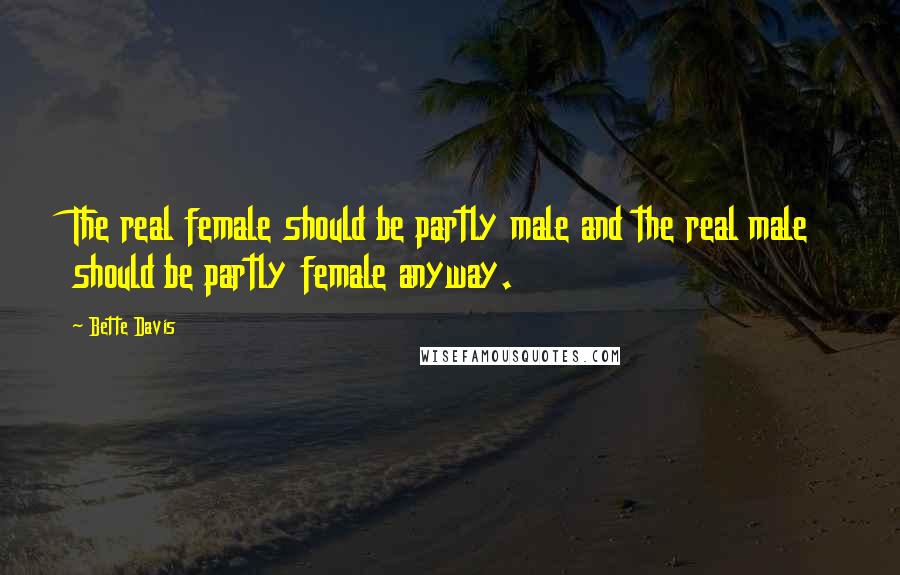 Bette Davis Quotes: The real female should be partly male and the real male should be partly female anyway.