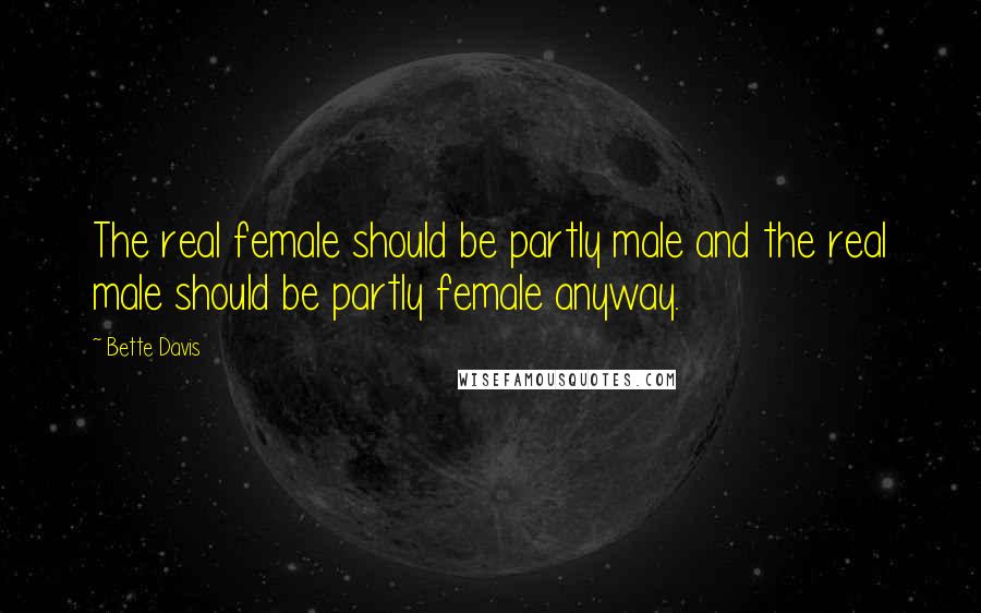 Bette Davis Quotes: The real female should be partly male and the real male should be partly female anyway.