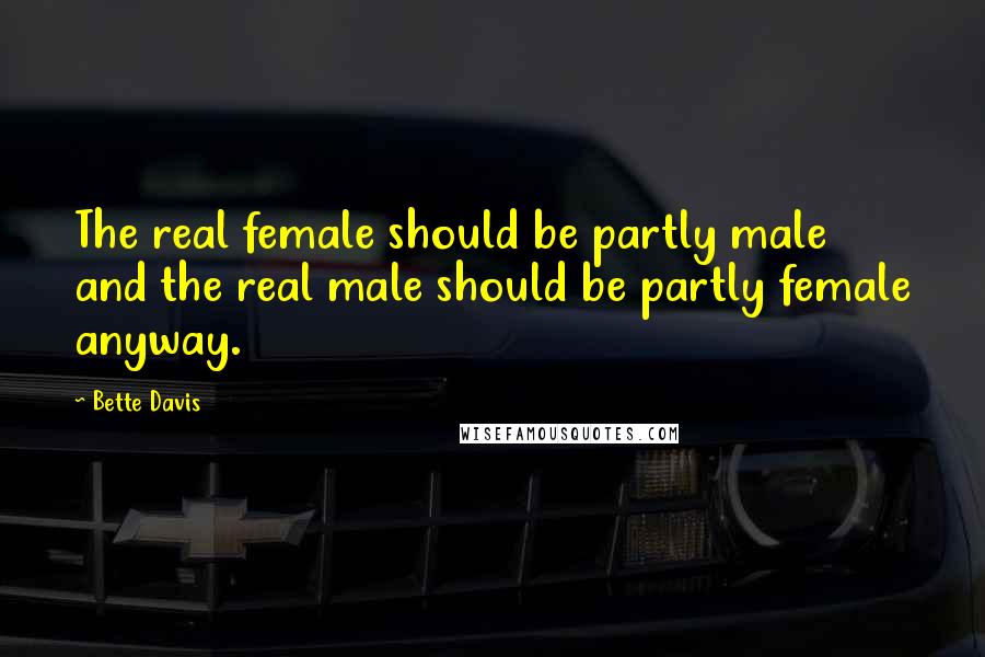 Bette Davis Quotes: The real female should be partly male and the real male should be partly female anyway.