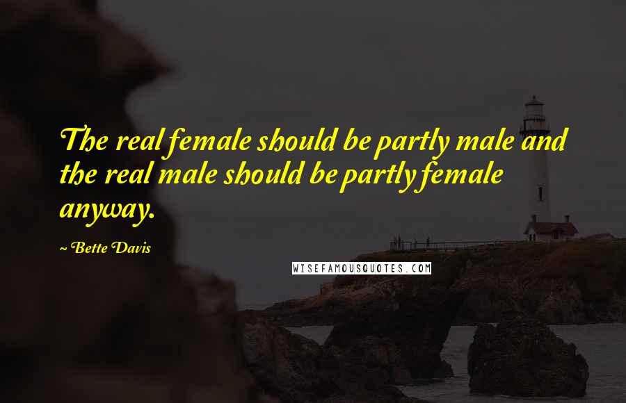 Bette Davis Quotes: The real female should be partly male and the real male should be partly female anyway.