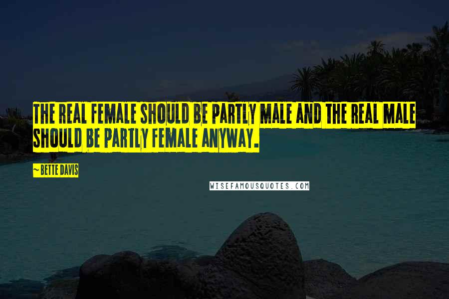 Bette Davis Quotes: The real female should be partly male and the real male should be partly female anyway.