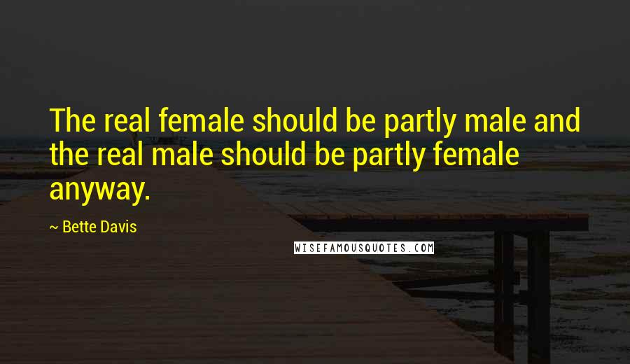 Bette Davis Quotes: The real female should be partly male and the real male should be partly female anyway.