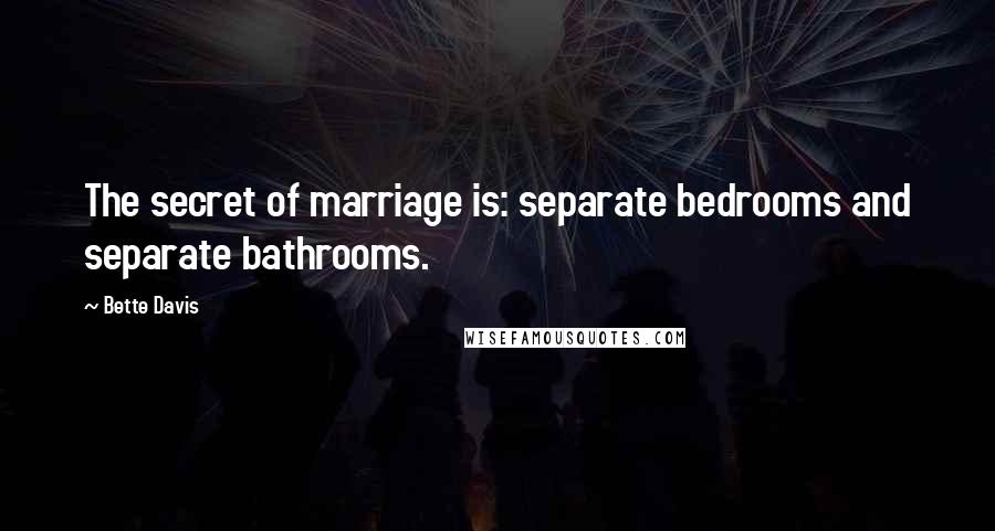 Bette Davis Quotes: The secret of marriage is: separate bedrooms and separate bathrooms.