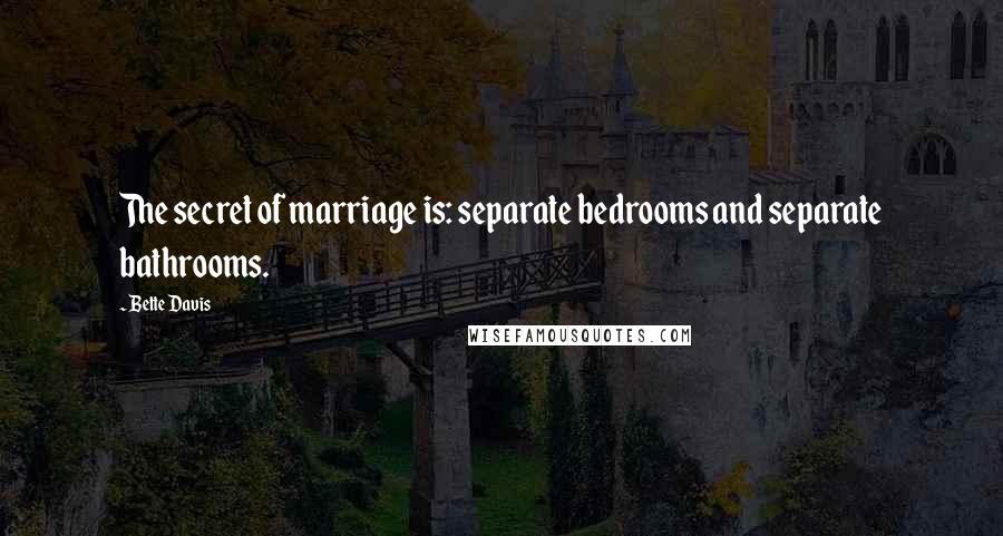 Bette Davis Quotes: The secret of marriage is: separate bedrooms and separate bathrooms.