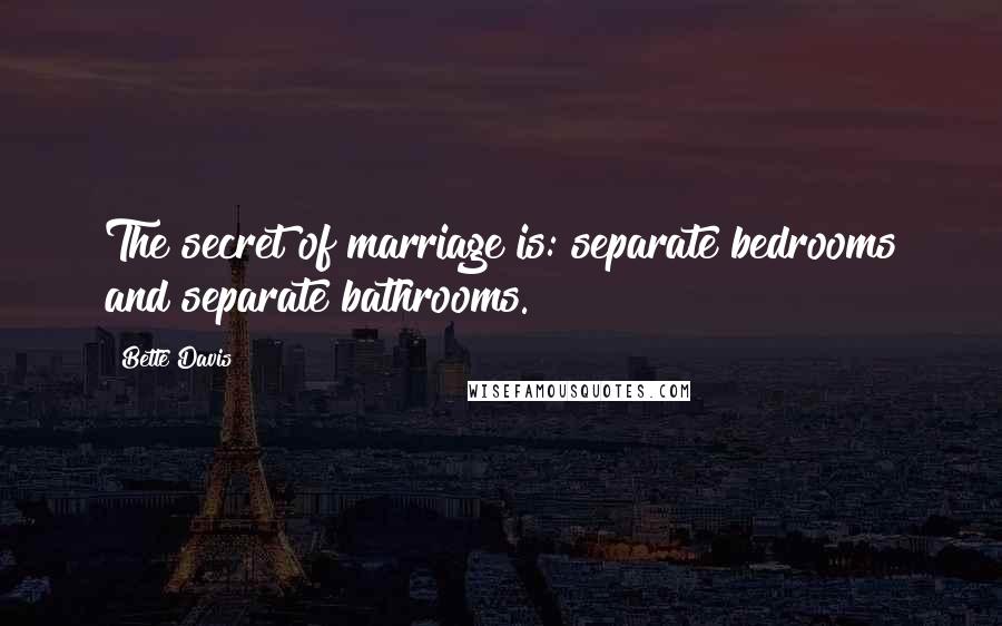 Bette Davis Quotes: The secret of marriage is: separate bedrooms and separate bathrooms.