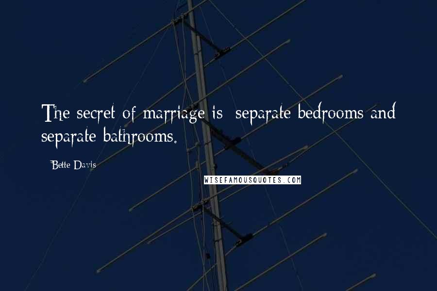 Bette Davis Quotes: The secret of marriage is: separate bedrooms and separate bathrooms.