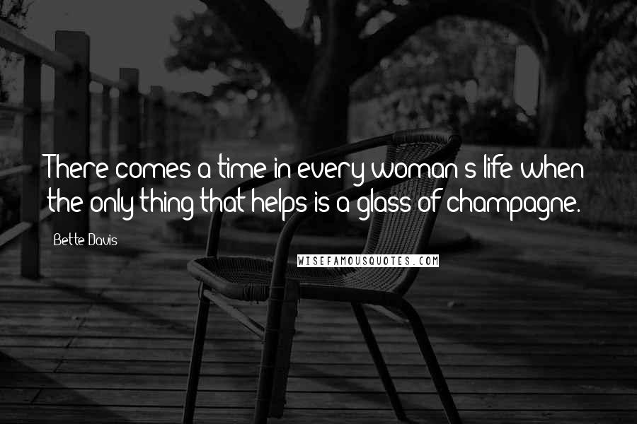 Bette Davis Quotes: There comes a time in every woman's life when the only thing that helps is a glass of champagne.
