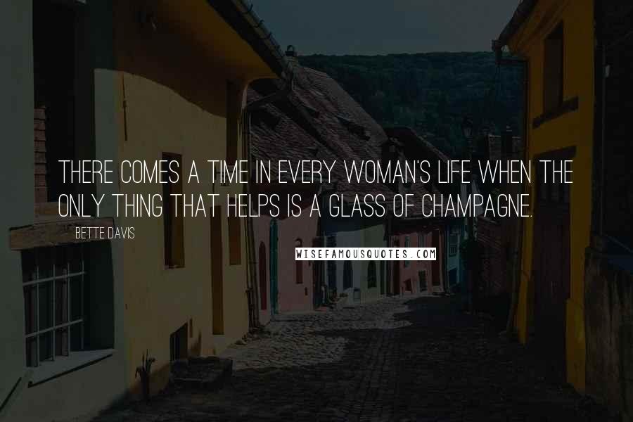 Bette Davis Quotes: There comes a time in every woman's life when the only thing that helps is a glass of champagne.