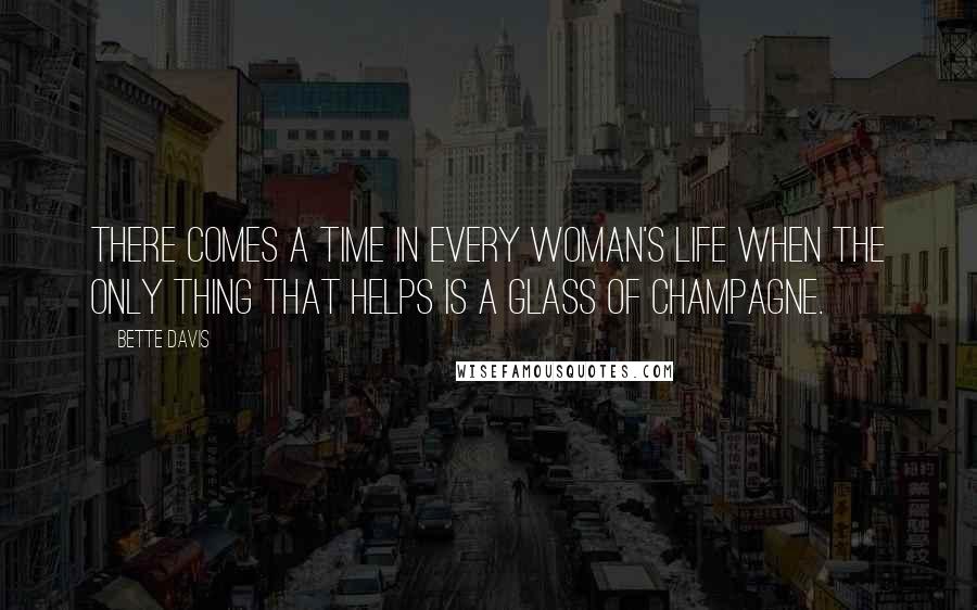 Bette Davis Quotes: There comes a time in every woman's life when the only thing that helps is a glass of champagne.