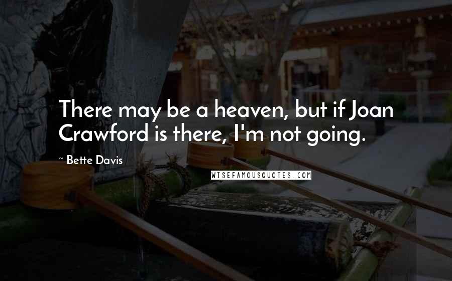Bette Davis Quotes: There may be a heaven, but if Joan Crawford is there, I'm not going.
