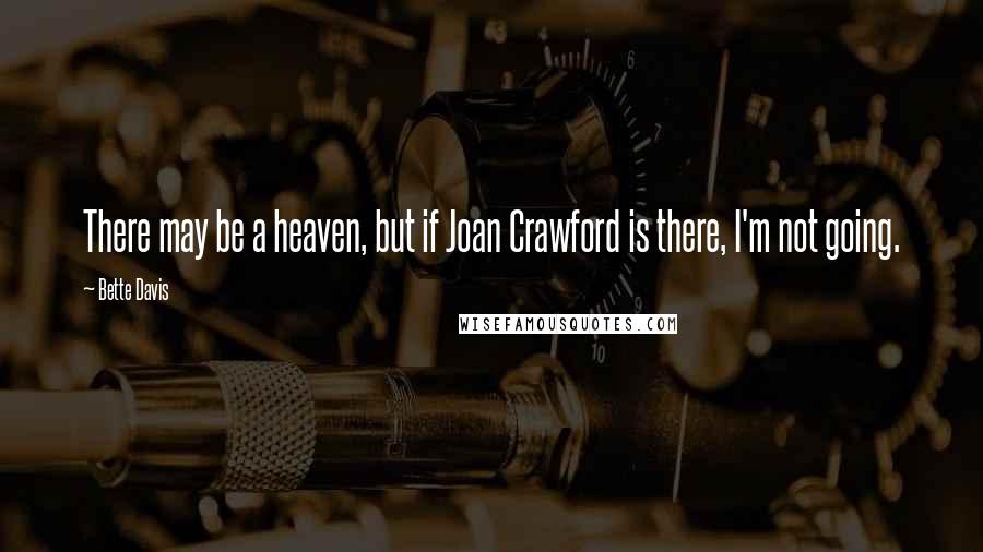 Bette Davis Quotes: There may be a heaven, but if Joan Crawford is there, I'm not going.