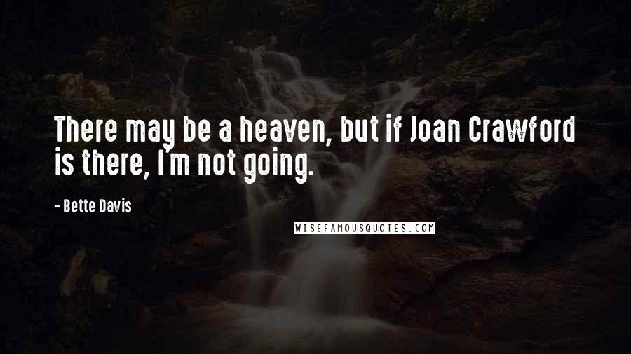 Bette Davis Quotes: There may be a heaven, but if Joan Crawford is there, I'm not going.