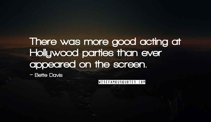 Bette Davis Quotes: There was more good acting at Hollywood parties than ever appeared on the screen.