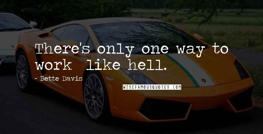 Bette Davis Quotes: There's only one way to work like hell.