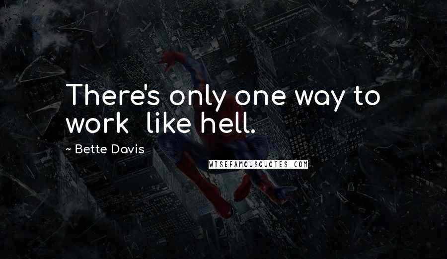 Bette Davis Quotes: There's only one way to work  like hell.