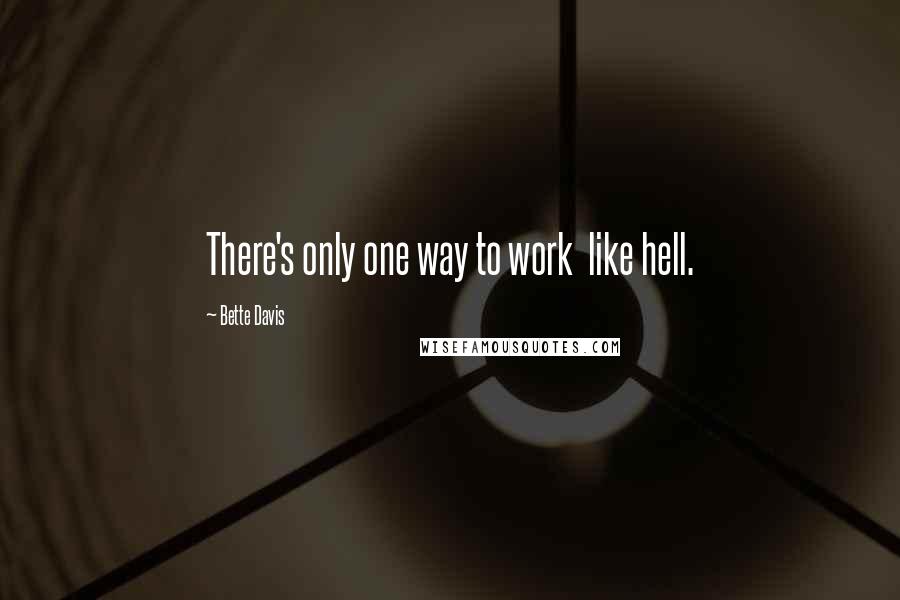 Bette Davis Quotes: There's only one way to work  like hell.