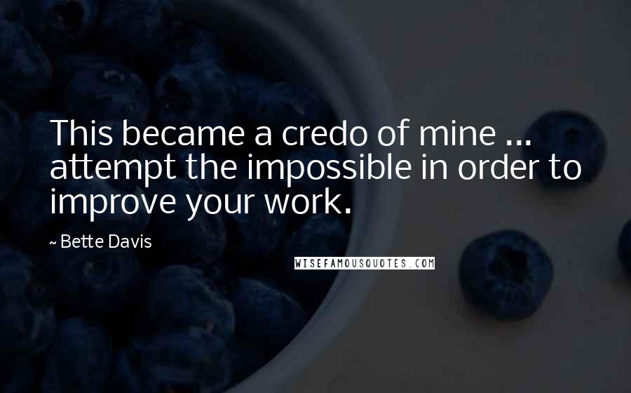 Bette Davis Quotes: This became a credo of mine ... attempt the impossible in order to improve your work.