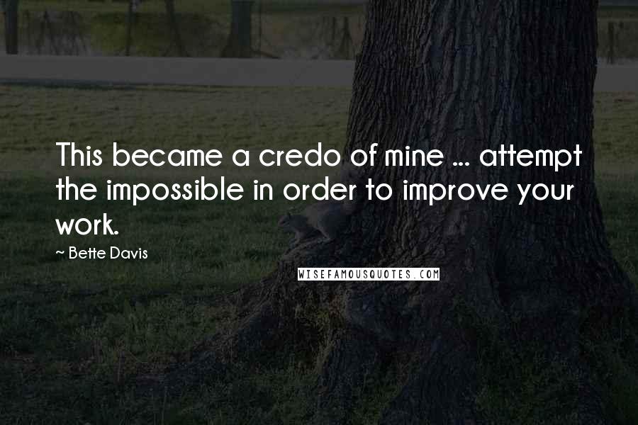 Bette Davis Quotes: This became a credo of mine ... attempt the impossible in order to improve your work.